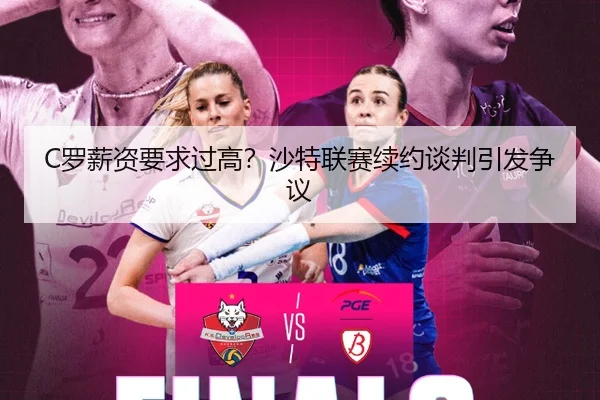 C罗薪资要求过高？沙特联赛续约谈判引发争议